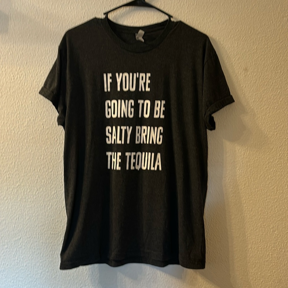 If you’re going to be salty bring tequila tee size large